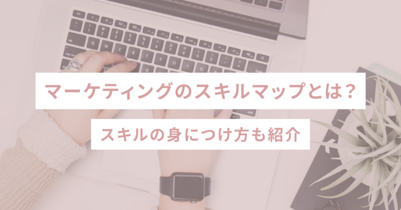 マーケティングのスキルマップとは？スキルの身につけ方も紹介