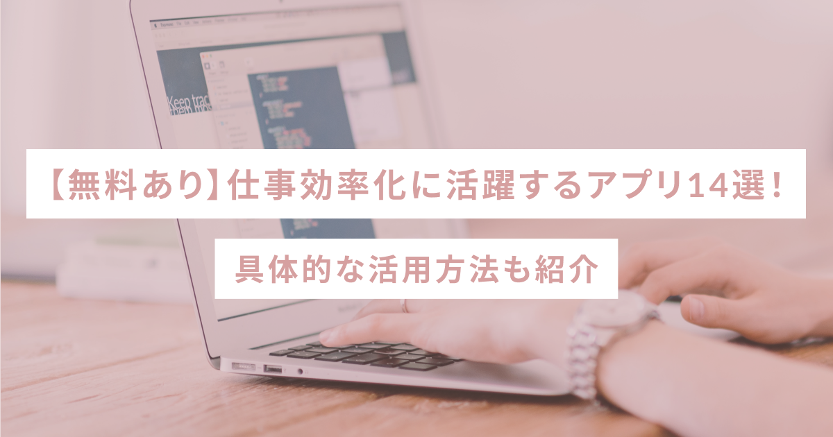 【無料あり】仕事効率化に活躍するアプリ14選！具体的な活用方法も紹介