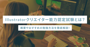 Illustratorクリエイター能力認定試験とは？概要やおすすめの勉強方法を徹底解説！