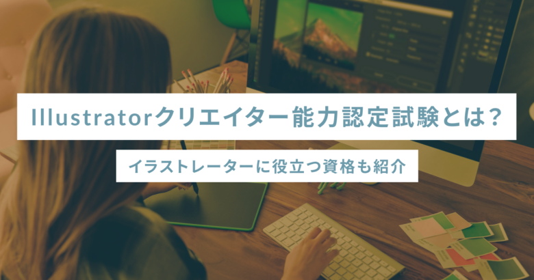 Illustratorクリエイター能力認定試験とは？イラストレーターに役立つ資格も紹介