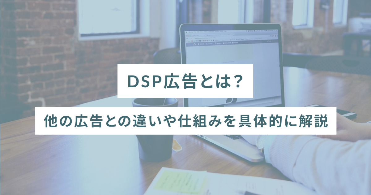 DSP広告とは？他の広告との違いや仕組みを具体的に解説