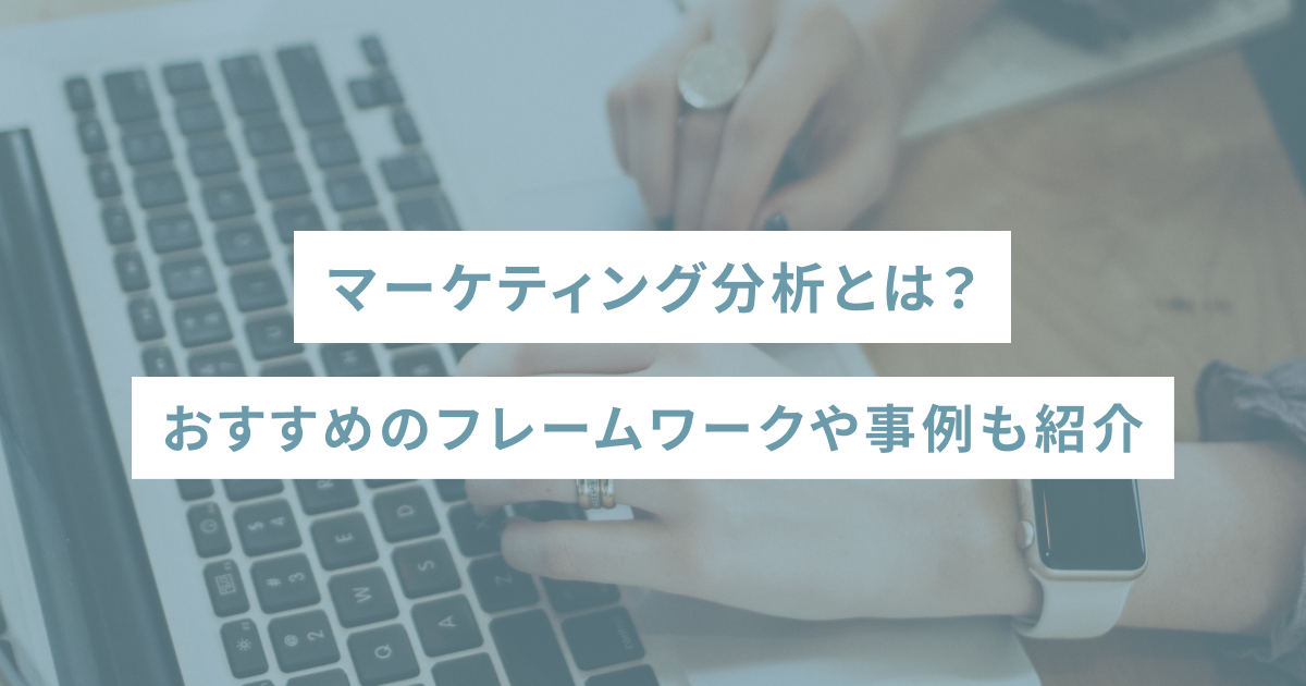 マーケティング分析とは？おすすめのフレームワークや事例も紹介