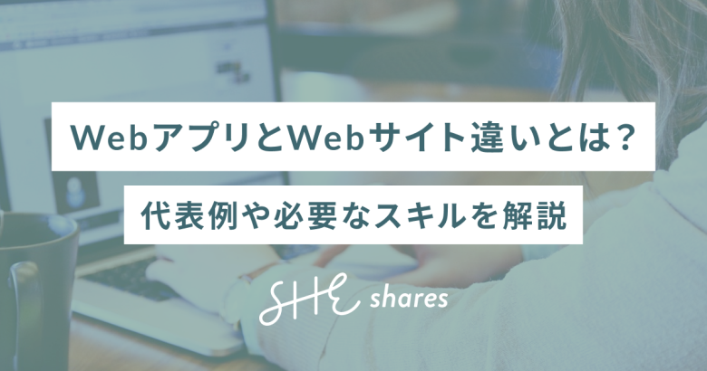 WebアプリとWebサイト違いとは？代表例や必要なスキルを解説