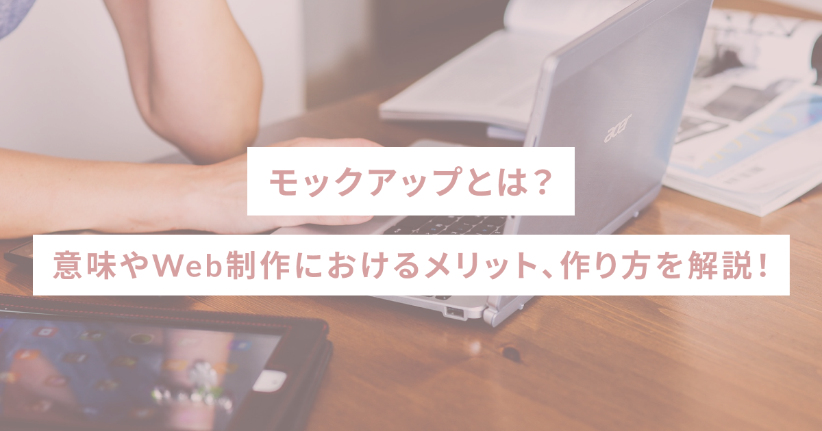 モックアップとは？意味やWeb制作におけるメリット、作り方を解説！