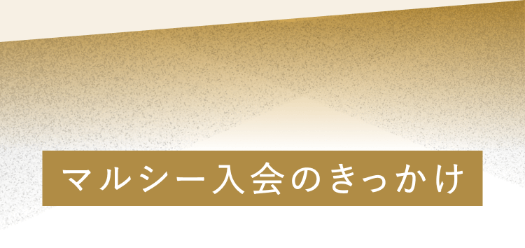 マルシー入会のきっかけ