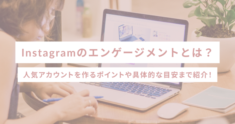 Instagramのエンゲージメントとは？人気アカウントを作るポイントや具体的な目安まで紹介！