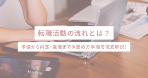 転職活動の流れとは？準備から内定・退職までの進め方手順を徹底解説！