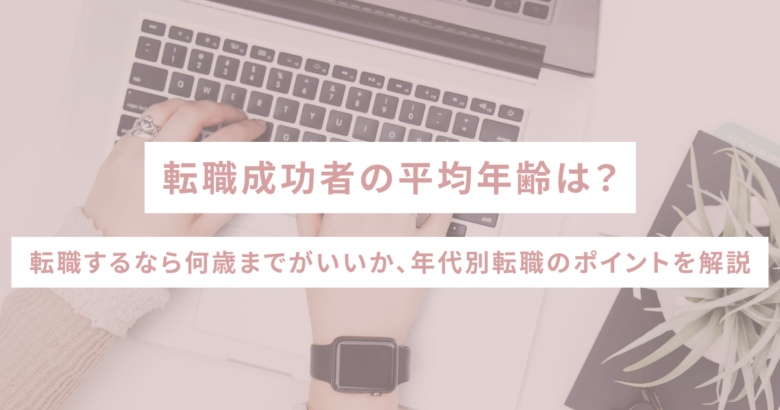 転職成功者の平均年齢は？転職するなら何歳までがいいか、年代別転職のポイントを解説