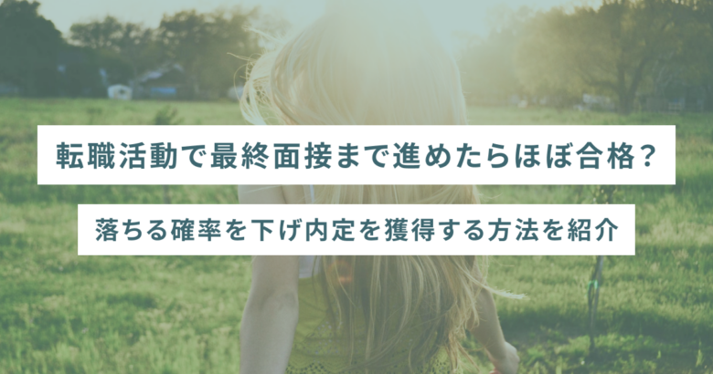 転職活動で最終面接まで進めたらほぼ合格？落ちる確率を下げ内定を獲得する方法を紹介