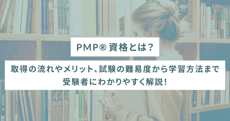 PMP®️資格とは？取得の流れやメリット、試験の難易度から学習方法まで受験者にわかりやすく解説！