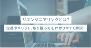 リエンジニアリングとは？定義やメリット、取り組み方をわかりやすく解説！