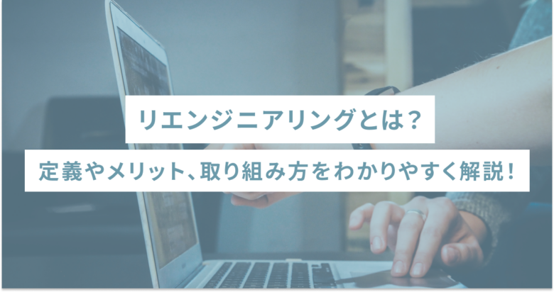 リエンジニアリングとは？定義やメリット、取り組み方をわかりやすく解説！