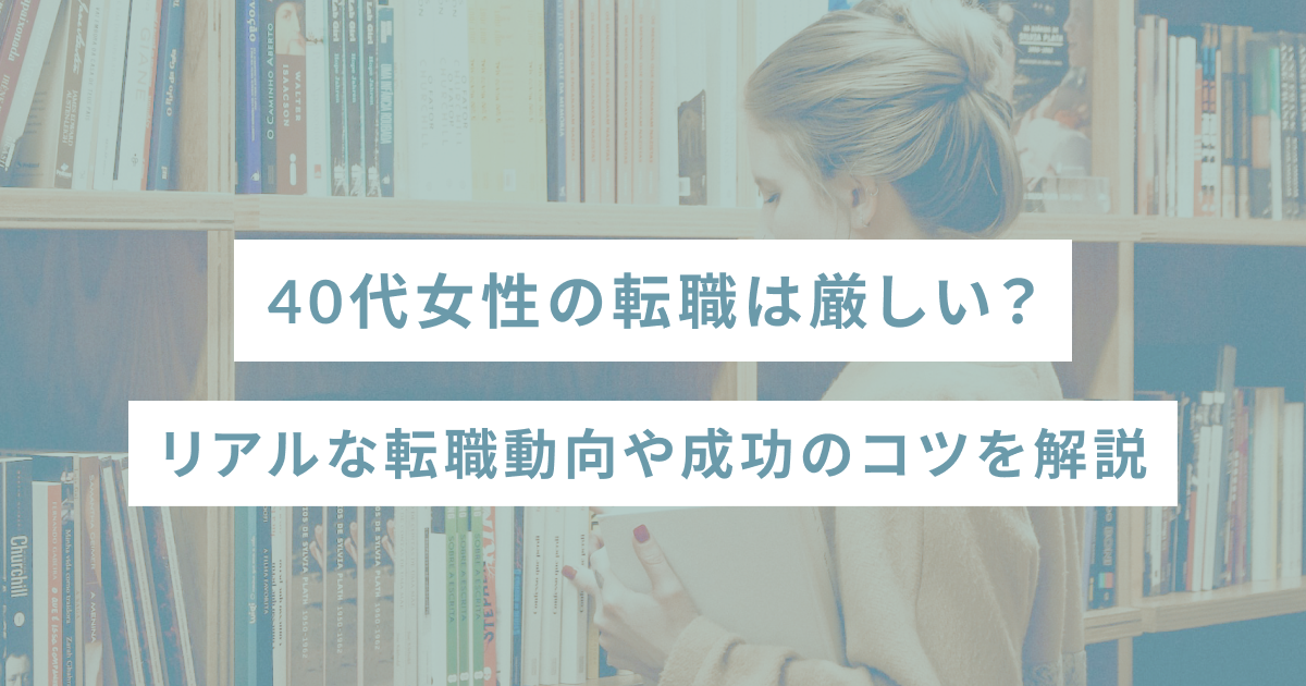 40代女性の転職は厳しい？リアルな転職動向や成功のコツを解説