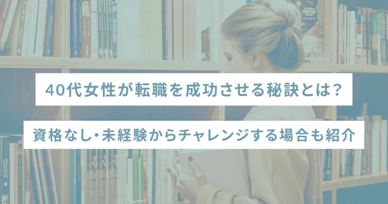 40代女性が転職を成功させる秘訣とは？資格なし・未経験からチャレンジする場合も紹介