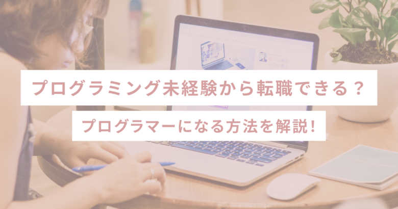 プログラミング未経験から転職できる？プログラマーになる方法を解説！