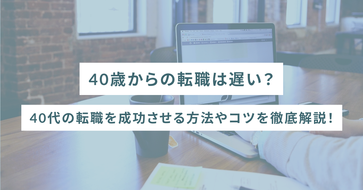 40歳からの転職は遅い？40代の転職を成功させる方法やコツを徹底解説！