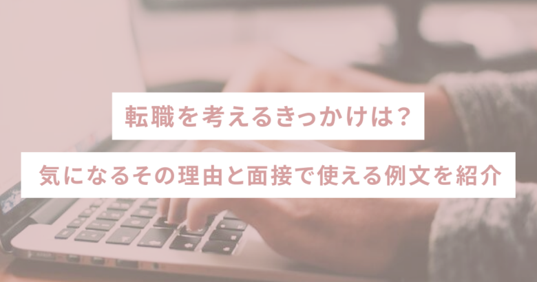 転職を考えるきっかけは？気になるその理由と面接で使える例文を紹介