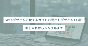 Webデザインに使えるサイトの見出しデザイン14選！おしゃれからシンプルまで