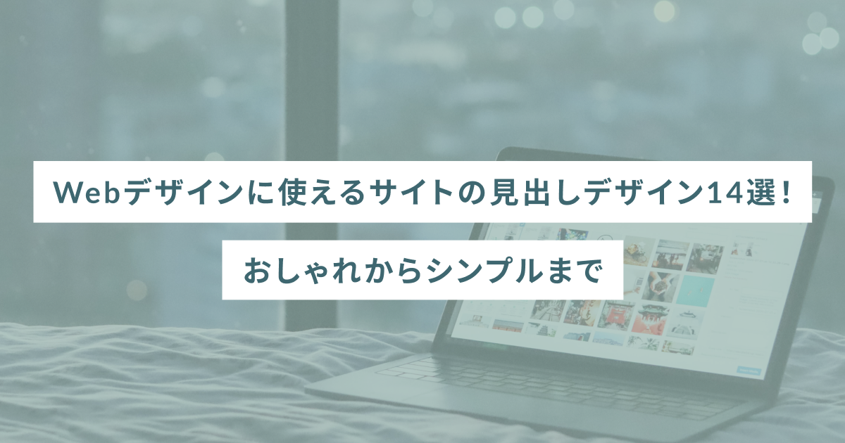 Webデザインに使えるサイトの見出しデザイン14選！おしゃれからシンプルまで