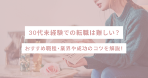 30代未経験での転職は難しい?おすすめ職種・業界や成功のコツを解説