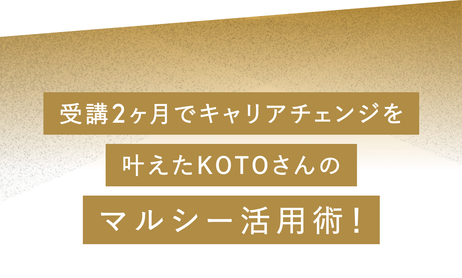 受講2ヶ月でキャリアチェンジを叶えたKOTOさんのマルシー活用術