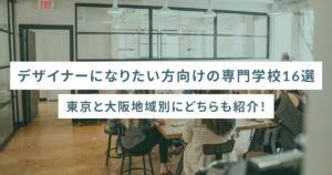 デザイナーになりたい方向けの専門学校16選 東京と大阪地域別にどちらも紹介！