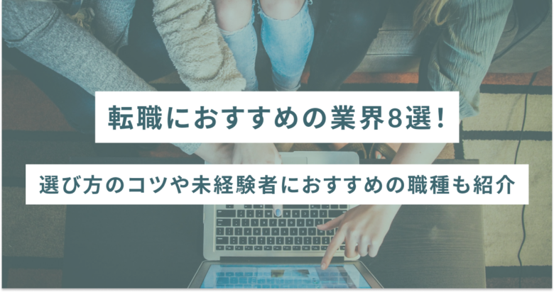 転職におすすめの業界8選！選び方のコツや未経験者におすすめの職種も紹介