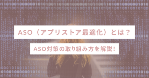 ASO（アプリストア最適化）とは？ASO対策の取り組み方を解説！