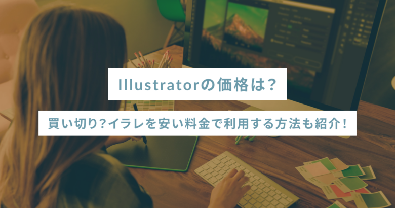 Illustratorの価格は？買い切り？イラレを安い料金で利用する方法も紹介！