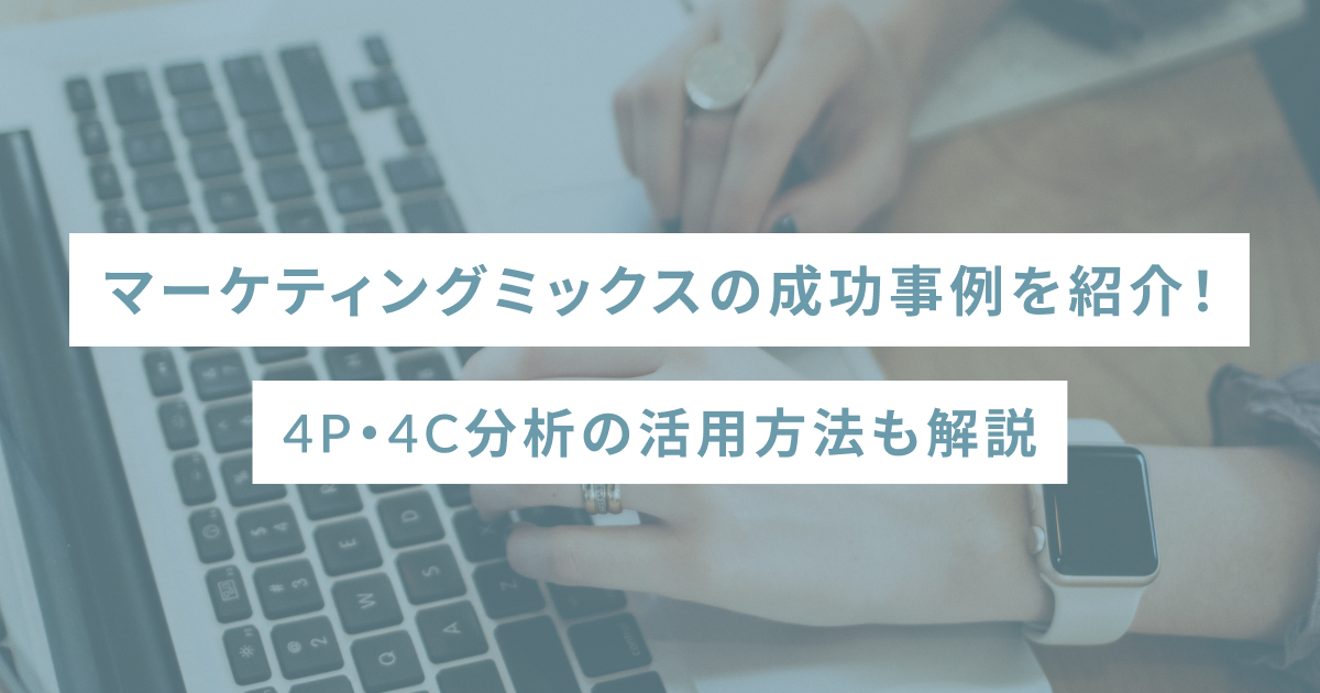 マーケティングミックスの成功事例を紹介！4P・4C分析の活用方法も解説