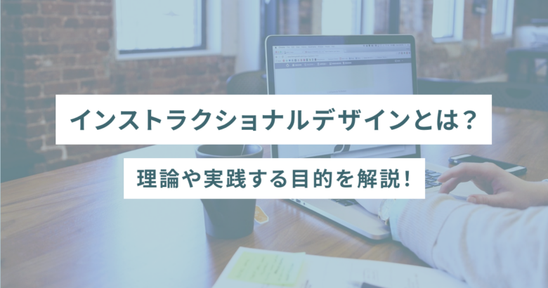 インストラクショナルデザインとは？理論や実践する目的を解説！