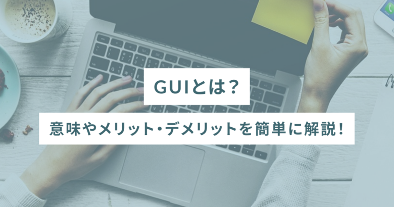 GUIとは？意味やメリット・デメリットを簡単に解説！