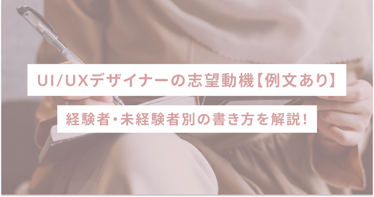 UI/UXデザイナーの志望動機【例文あり】経験者・未経験者別の書き方を解説！