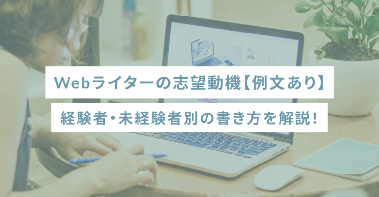 Webライターの志望動機【例文あり】経験者・未経験者別の書き方を解説！