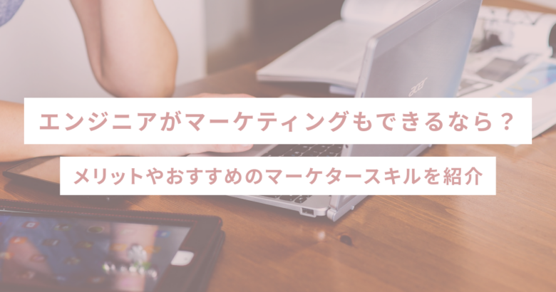 エンジニアがマーケティングもできるなら？メリットやおすすめのマーケタースキルを紹介