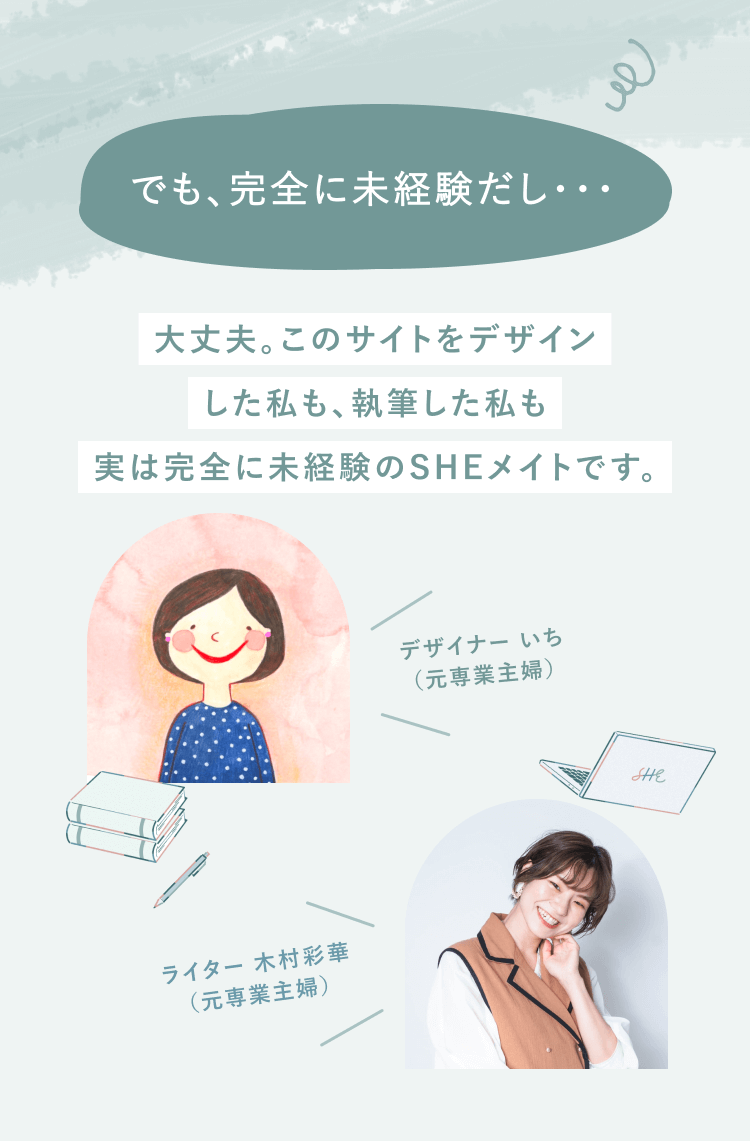 でも、完全に未経験だし・・・
大丈夫。このサイトをデザインした私も、執筆した私も実は完全に未経験のSHEメイトです。