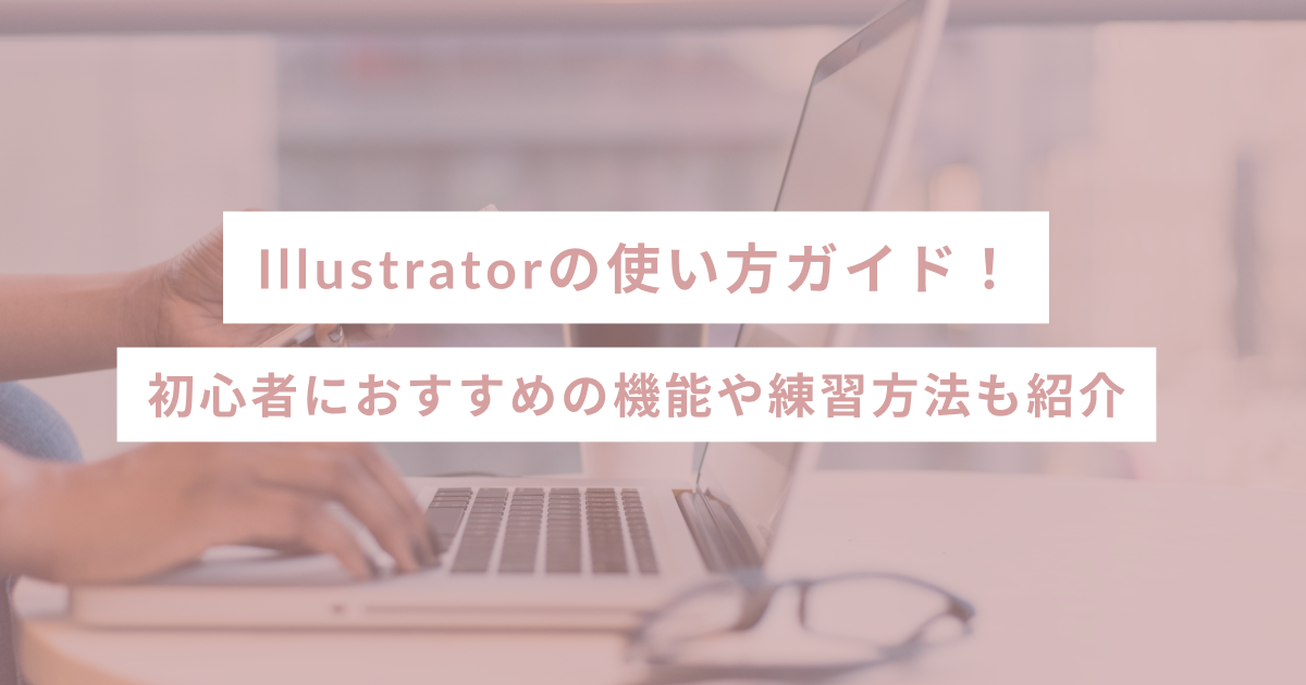 【入門編】Illustratorの使い方ガイド！初心者におすすめの機能や練習方法も紹介