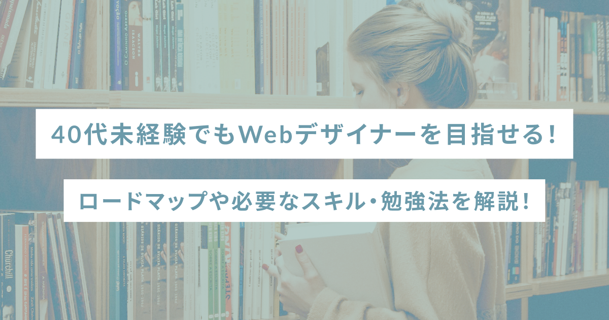 40代未経験でもWebデザイナーを目指せる！ロードマップや必要なスキル・勉強法を解説！