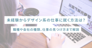 未経験からデザイン系の仕事に就く方法は?職種や会社の種類、仕事の見つけ方まで解説