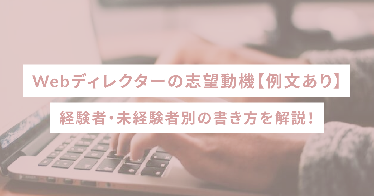 Webディレクターの志望動機【例文あり】経験者・未経験者別の書き方を解説！