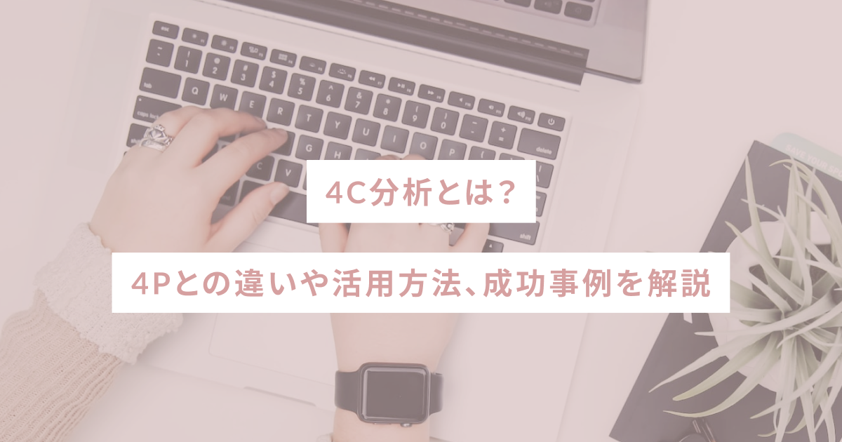 4C分析とは？4Pとの違いや活用方法、成功事例を解説