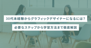 30代未経験からグラフィックデザイナーになるには？必要なステップから学習方法まで徹底解説