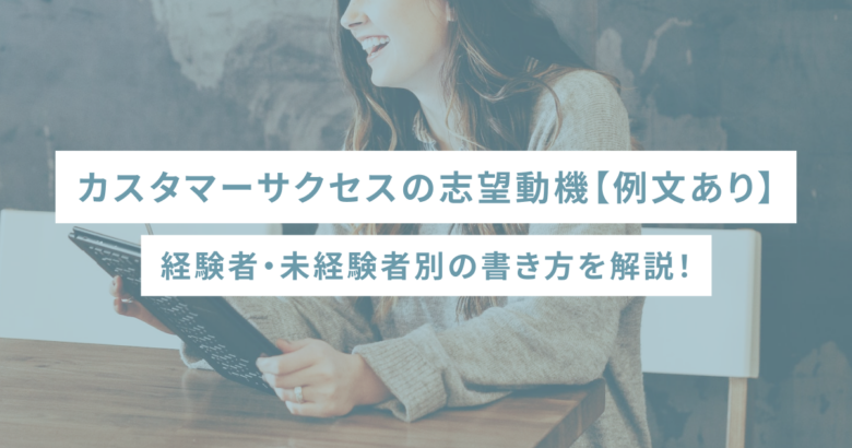 カスタマーサクセスの志望動機【例文あり】経験者・未経験者別の書き方を解説！