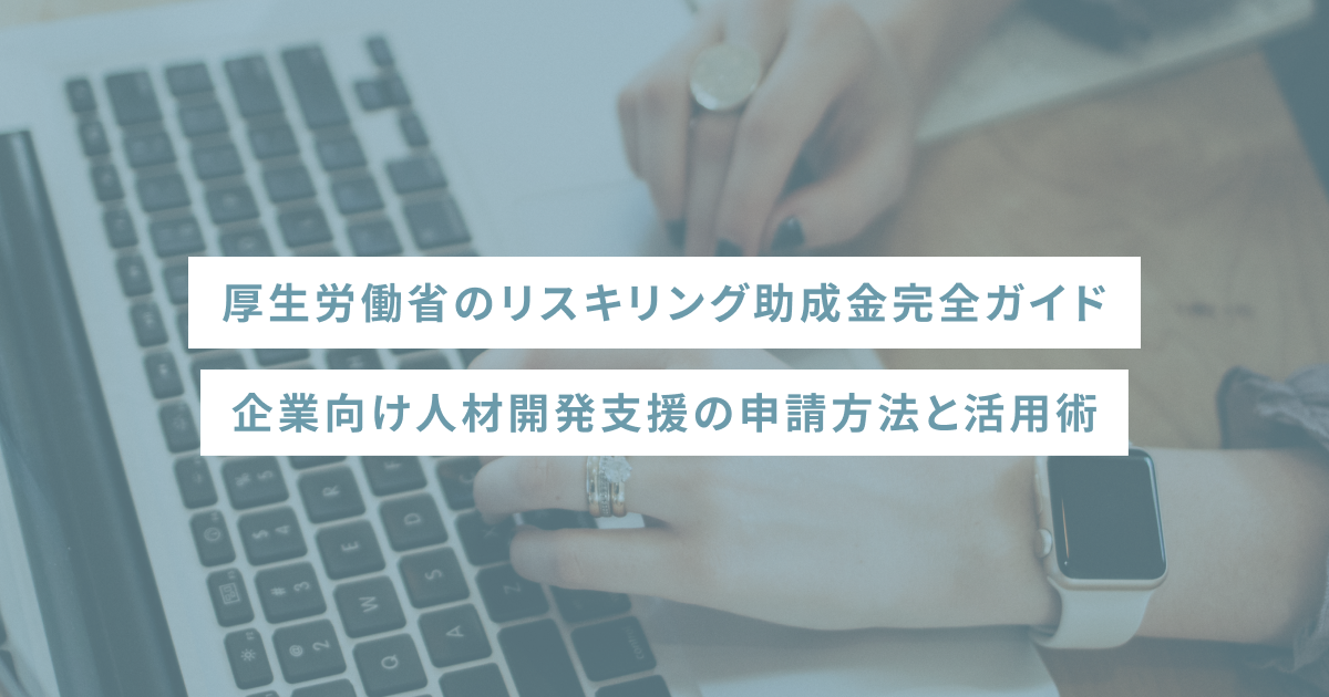 厚生労働省のリスキリング助成金完全ガイド｜企業向け人材開発支援の申請方法と活用術