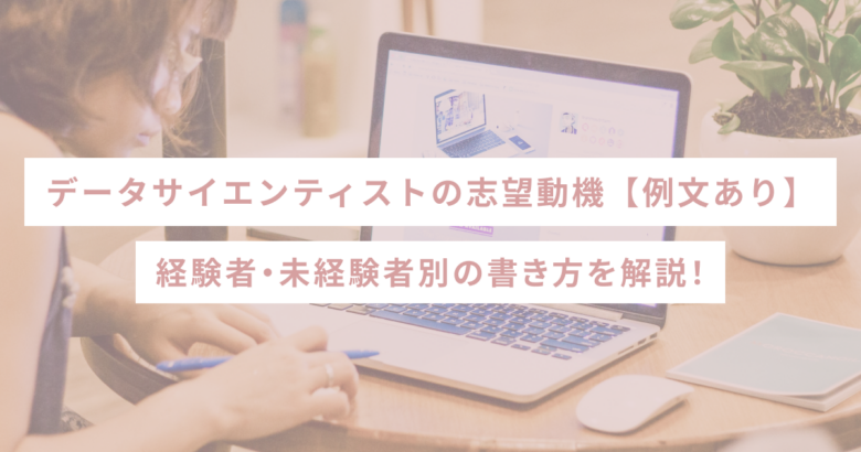 データサイエンティストの志望動機【例文あり】経験者・未経験者別の書き方を解説！