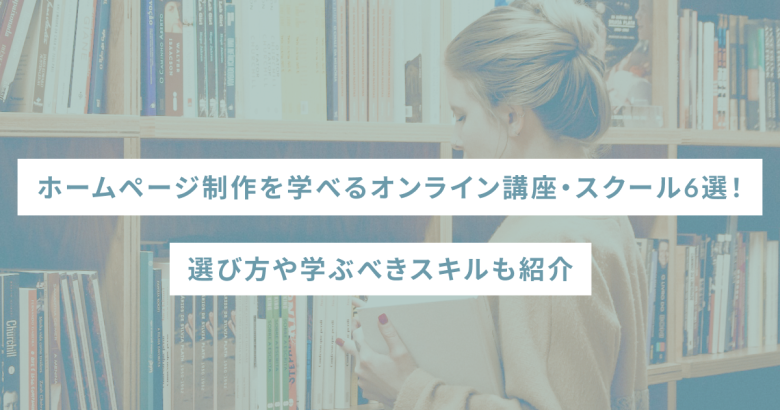 ホームページ制作を学べるオンライン講座・スクール6選！選び方や学ぶべきスキルも紹介