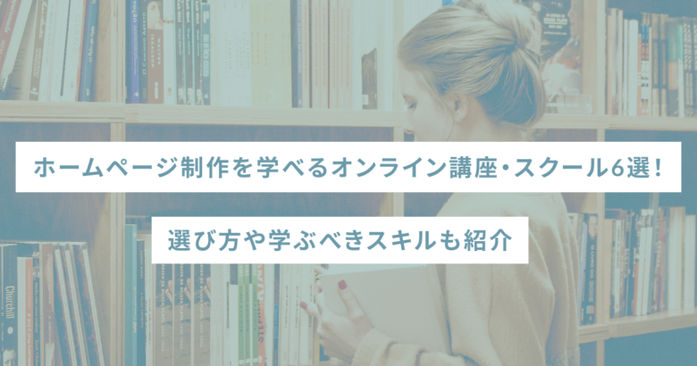 ホームページ制作を学べるオンライン講座・スクール6選！選び方や学ぶべきスキルも紹介