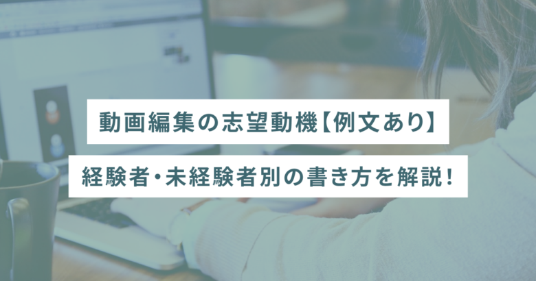 動画編集の志望動機【例文あり】経験者・未経験者別の書き方を解説！