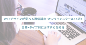 Webデザインが学べる通信講座・オンラインスクール16選!目的・タイプ別におすすめを紹介