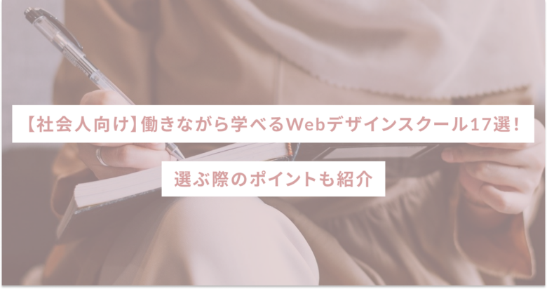 【社会人向け】働きながら学べるWebデザインスクール17選！選ぶ際のポイントも紹介